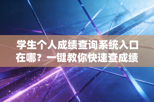 学生个人成绩查询系统入口在哪？一键教你快速查成绩
