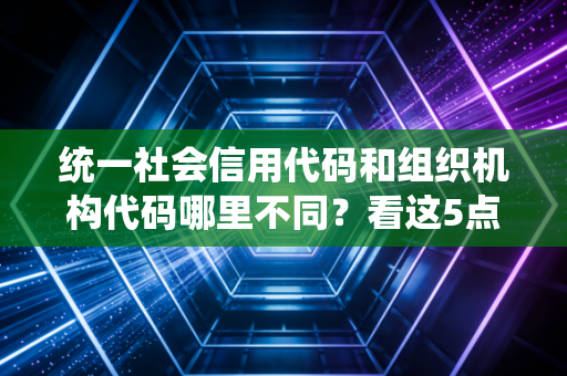 统一社会信用代码和组织机构代码哪里不同？看这5点就明白！