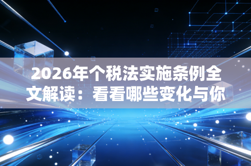 2026年个税法实施条例全文解读:看看哪些变化与你有关