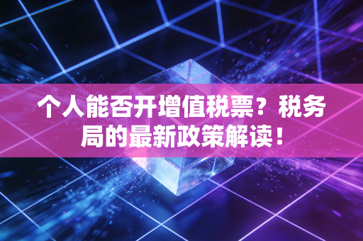 个人能否开增值税票?税务局的最新政策解读!
