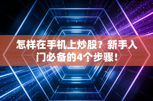 怎样在手机上炒股？新手入门必备的4个步骤！