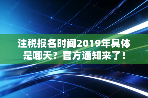 注税报名时间2019年具体是哪天？官方通知来了！