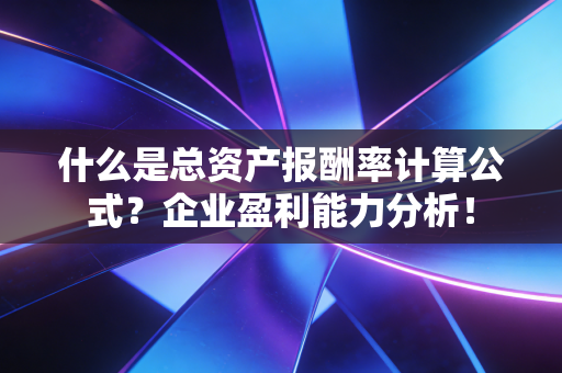什么是总资产报酬率计算公式？企业盈利能力分析！