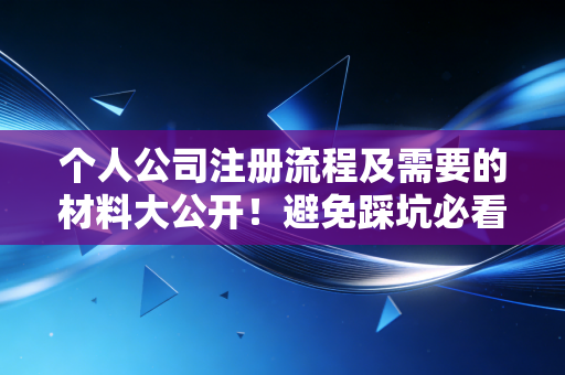 个人公司注册流程及需要的材料大公开！避免踩坑必看！