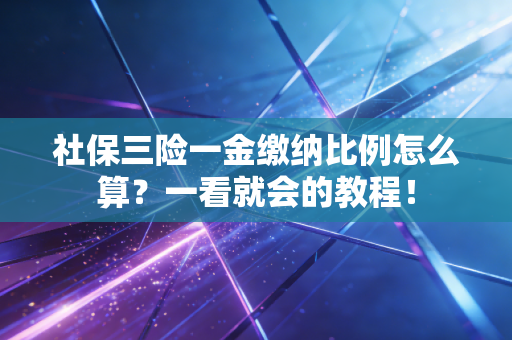社保三险一金缴纳比例怎么算?一看就会的教程!