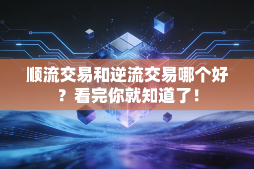 顺流交易和逆流交易哪个好？看完你就知道了！