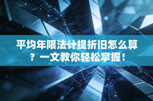 平均年限法计提折旧怎么算？一文教你轻松掌握！