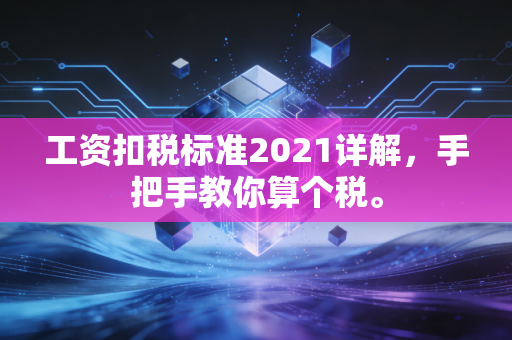 工资扣税标准2021详解，手把手教你算个税。