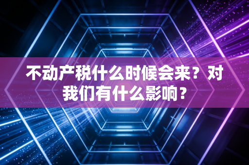 不动产税什么时候会来？对我们有什么影响？