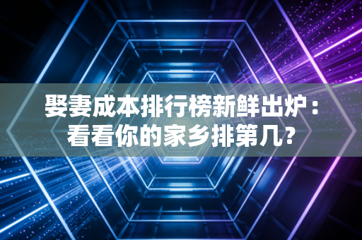 娶妻成本排行榜新鲜出炉：看看你的家乡排第几？