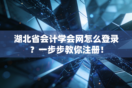 湖北省会计学会网怎么登录？一步步教你注册！