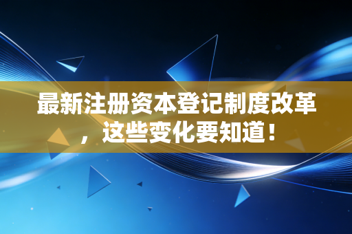 最新注册资本登记制度改革，这些变化要知道！