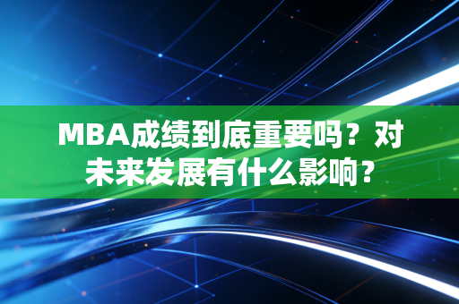 MBA成绩到底重要吗？对未来发展有什么影响？