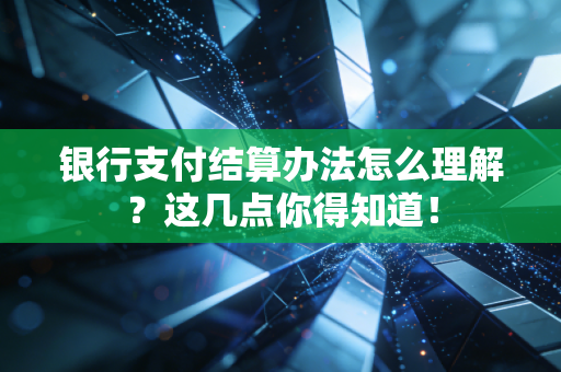 银行支付结算办法怎么理解？这几点你得知道！