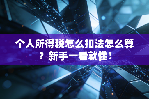 个人所得税怎么扣法怎么算？新手一看就懂！
