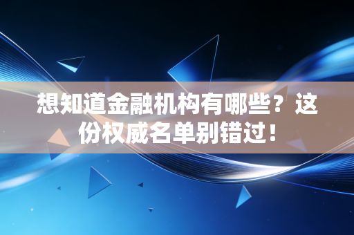 想知道金融机构有哪些？这份权威名单别错过！
