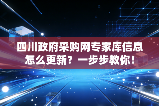 四川政府采购网专家库信息怎么更新？一步步教你！