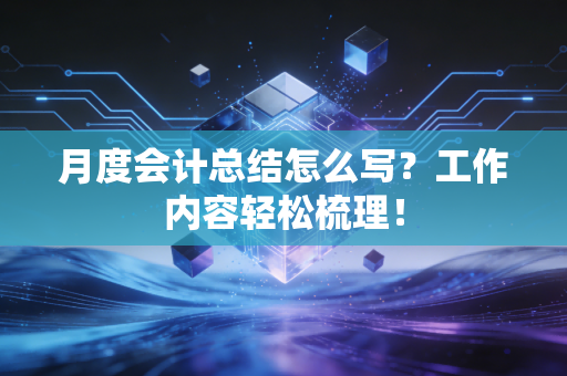 月度会计总结怎么写？工作内容轻松梳理！