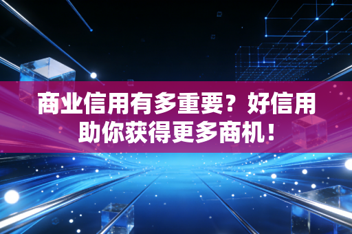 商业信用有多重要？好信用助你获得更多商机！