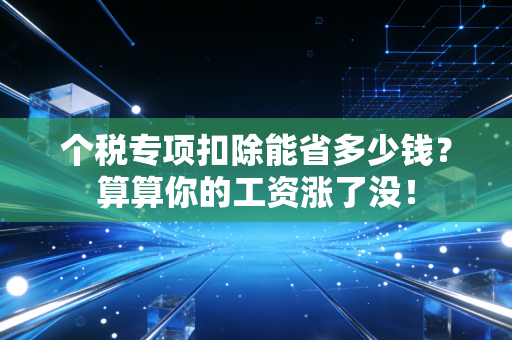 个税专项扣除能省多少钱？算算你的工资涨了没！