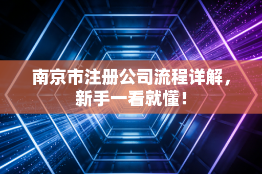 南京市注册公司流程详解，新手一看就懂！