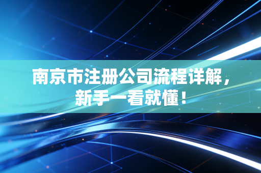 南京市注册公司流程详解,新手一看就懂!