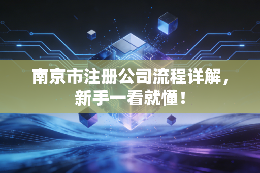 南京市注册公司流程详解，新手一看就懂！