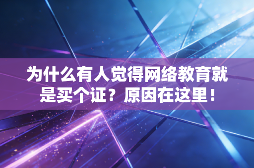 为什么有人觉得网络教育就是买个证？原因在这里！
