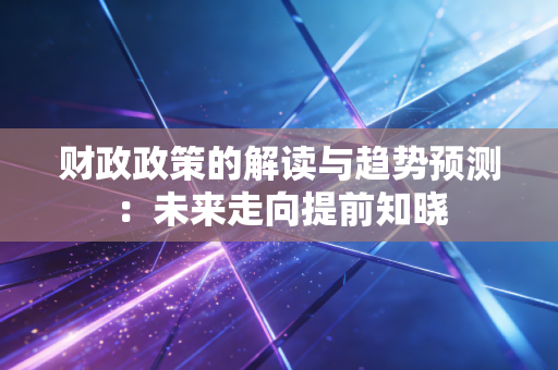 财政政策的解读与趋势预测：未来走向提前知晓