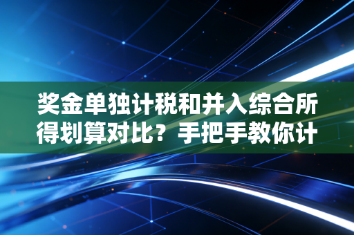 奖金单独计税和并入综合所得划算对比？手把手教你计算！