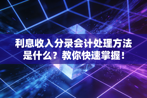 利息收入分录会计处理方法是什么？教你快速掌握！