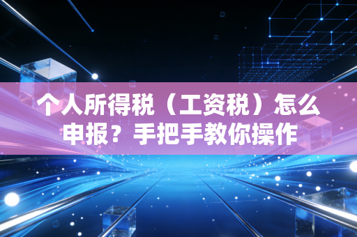 个人所得税（工资税）怎么申报？手把手教你操作