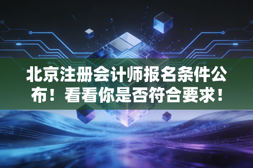 北京注册会计师报名条件公布！看看你是否符合要求！