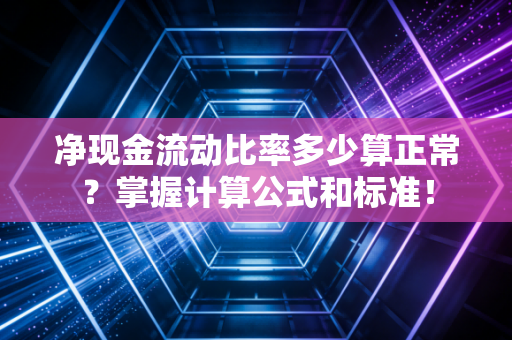 净现金流动比率多少算正常？掌握计算公式和标准！