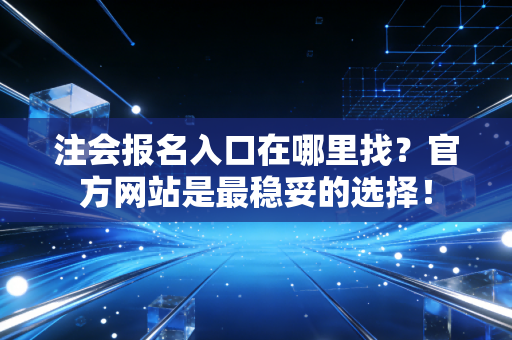 注会报名入口在哪里找？官方网站是最稳妥的选择！
