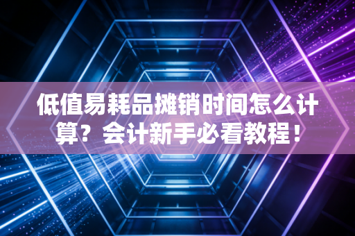 低值易耗品摊销时间怎么计算？会计新手必看教程！