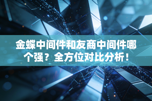 金蝶中间件和友商中间件哪个强？全方位对比分析！