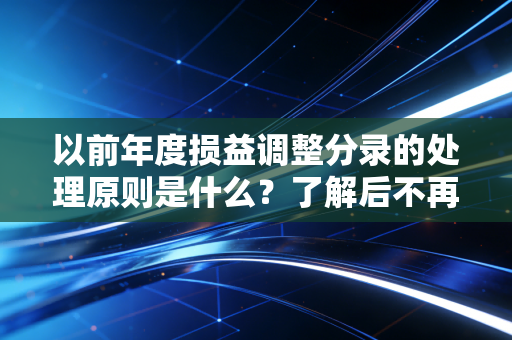 以前年度损益调整分录的处理原则是什么？了解后不再出错！