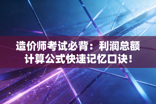 造价师考试必背：利润总额计算公式快速记忆口诀！