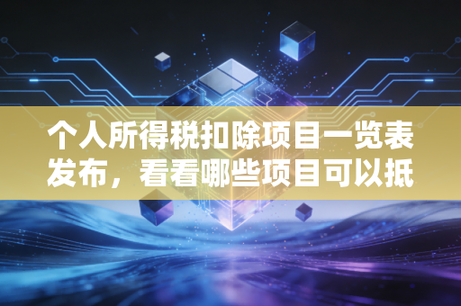 个人所得税扣除项目一览表发布，看看哪些项目可以抵扣！
