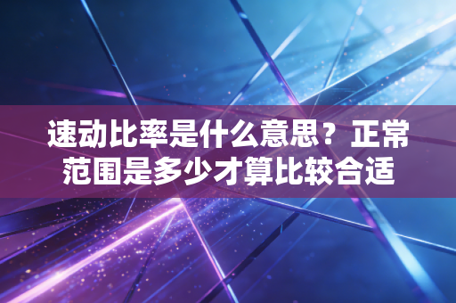 速动比率是什么意思?正常范围是多少才算比较合适
