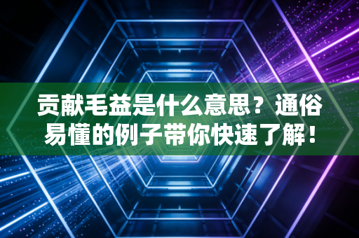 贡献毛益是什么意思?通俗易懂的例子带你快速了解!