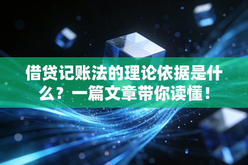 借贷记账法的理论依据是什么?一篇文章带你读懂!