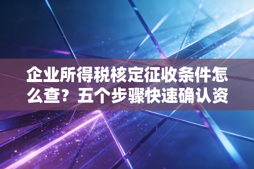 企业所得税核定征收条件怎么查？五个步骤快速确认资质！