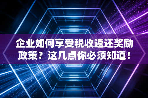企业如何享受税收返还奖励政策?这几点你必须知道!