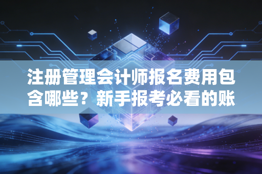 注册管理会计师报名费用包含哪些？新手报考必看的账单！