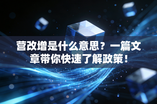营改增是什么意思?一篇文章带你快速了解政策!