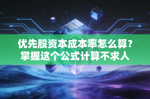 优先股资本成本率怎么算?掌握这个公式计算不求人