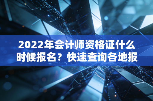 2022年会计师资格证什么时候报名？快速查询各地报名入口！