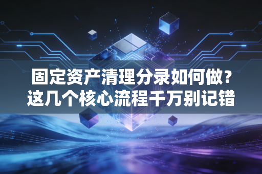 固定资产清理分录如何做？这几个核心流程千万别记错！